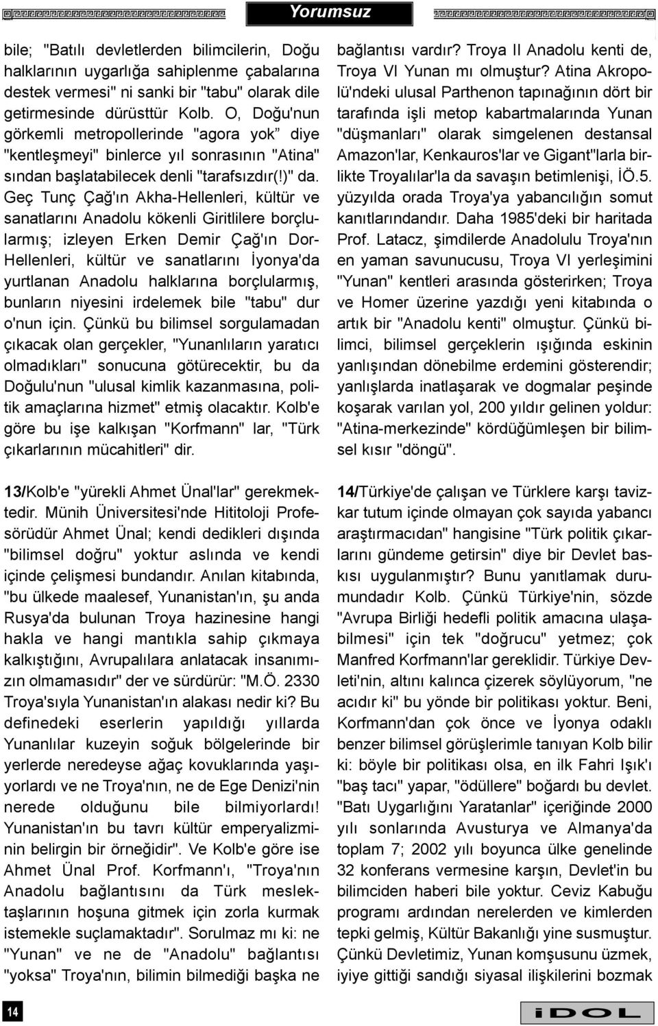 Geç Tunç Çað'ýn Akha-Hellenleri, kültür ve sanatlarýný Anadolu kökenli Giritlilere borçlularmýþ; izleyen Erken Demir Çað'ýn Dor- Hellenleri, kültür ve sanatlarýný Ýyonya'da yurtlanan Anadolu