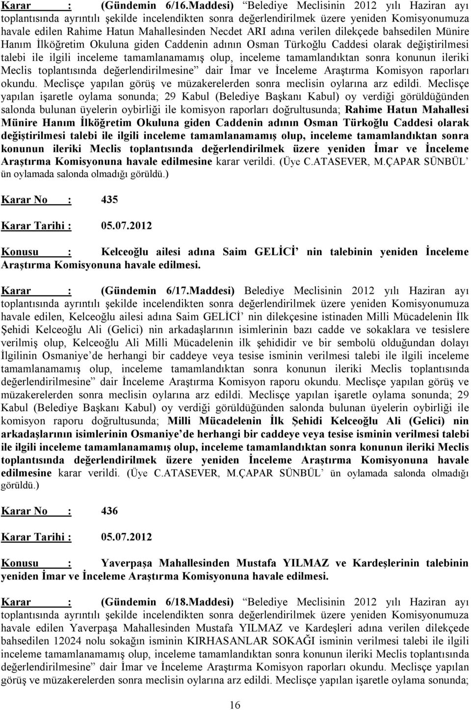 adına verilen dilekçede bahsedilen Münire Hanım İlköğretim Okuluna giden Caddenin adının Osman Türkoğlu Caddesi olarak değiştirilmesi talebi ile ilgili inceleme tamamlanamamış olup, inceleme