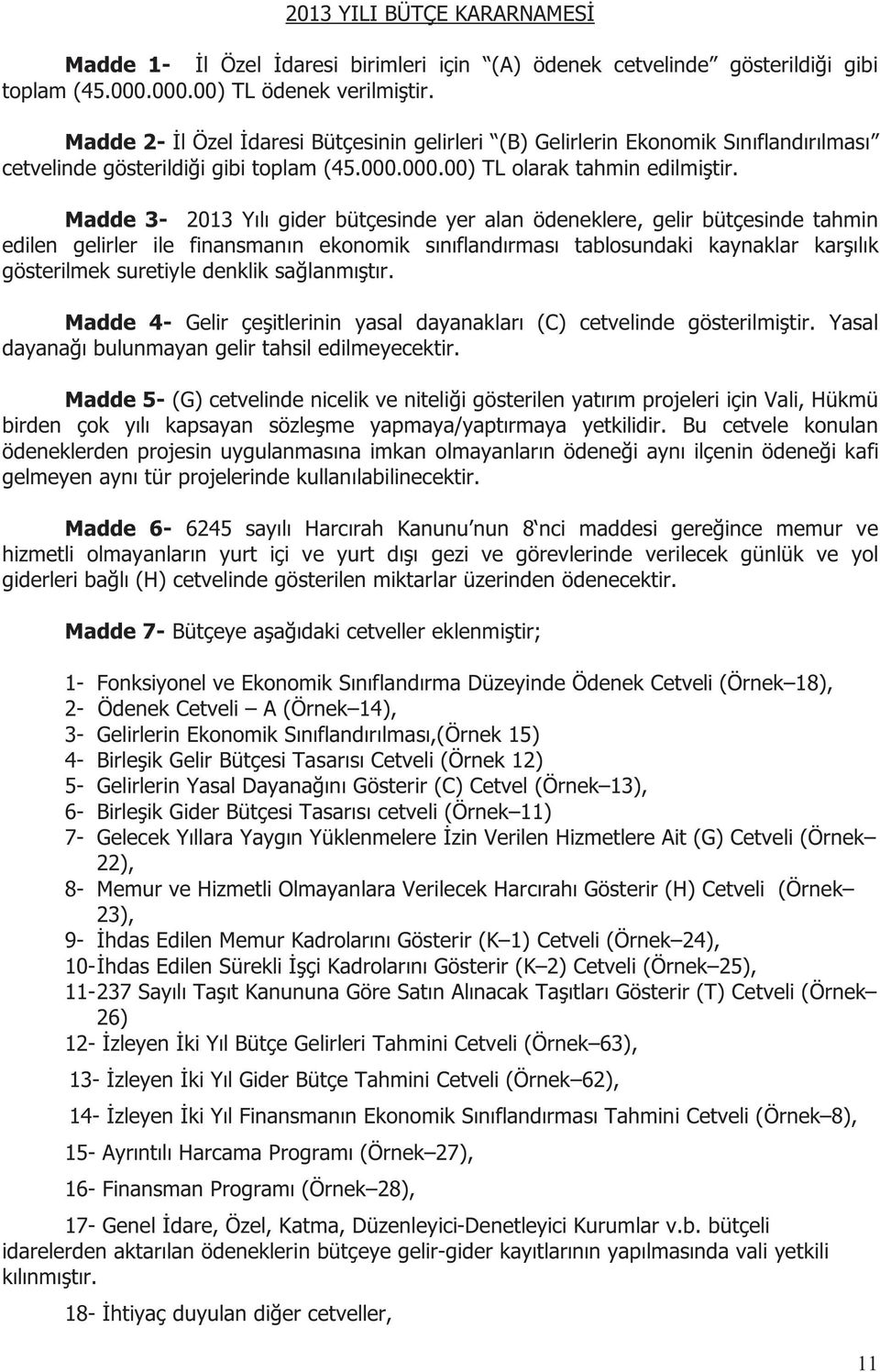 Madde 3-2013 Yılı gider bütçesinde yer alan ödeneklere, gelir bütçesinde tahmin edilen gelirler ile finansmanın ekonomik sınıflandırması tablosundaki kaynaklar karşılık gösterilmek suretiyle denklik