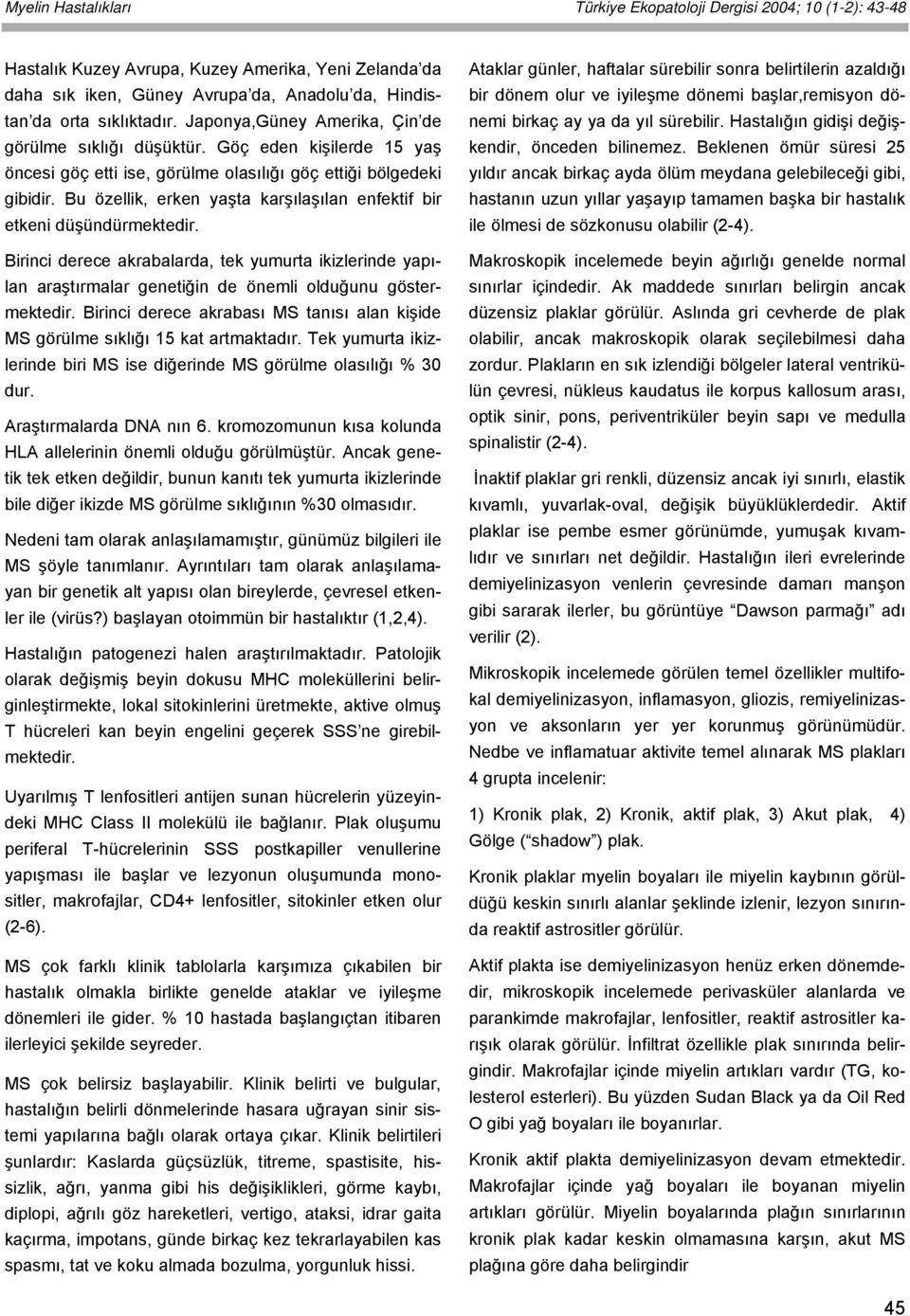 Bu özellik, erken yaşta karşılaşılan enfektif bir etkeni düşündürmektedir. Birinci derece akrabalarda, tek yumurta ikizlerinde yapılan araştırmalar genetiğin de önemli olduğunu göstermektedir.