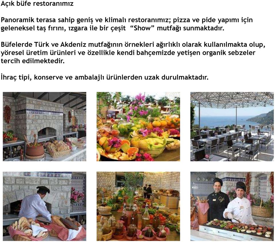 Büfelerde Türk ve Akdeniz mutfağının örnekleri ağırlıklı olarak kullanılmakta olup, yöresel üretim