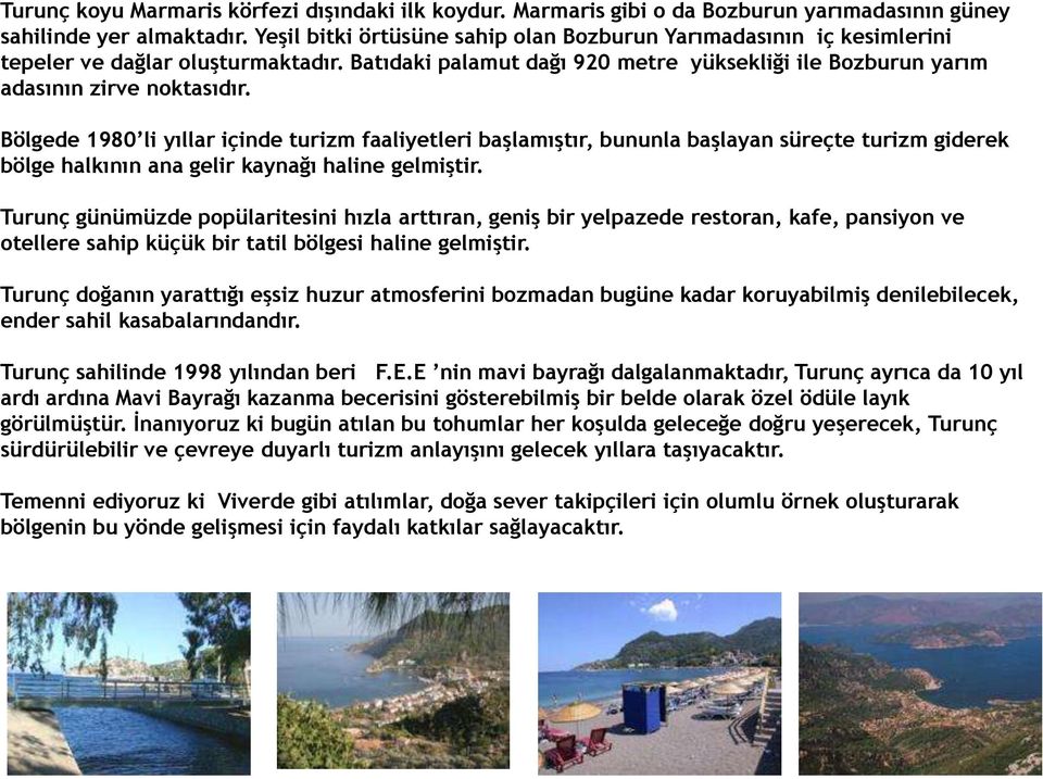 Bölgede 1980 li yıllar içinde turizm faaliyetleri başlamıştır, bununla başlayan süreçte turizm giderek bölge halkının ana gelir kaynağı haline gelmiştir.