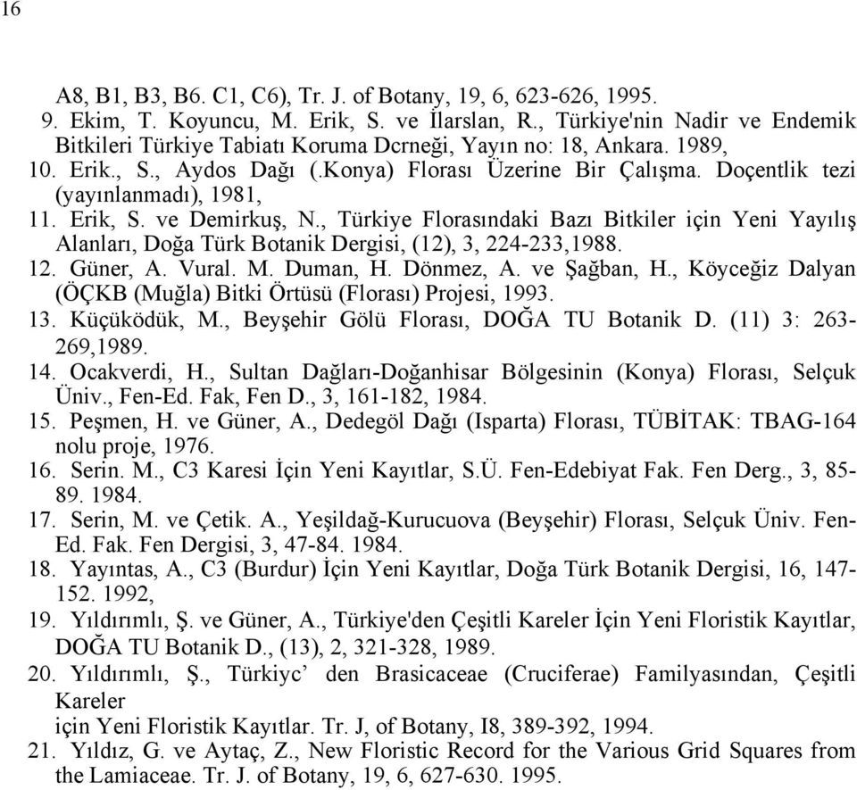 Doçentlik tezi (yayınlanmadı), 1981, 11. Erik, S. ve Demirkuş, N., Türkiye Florasındaki Bazı Bitkiler için Yeni Yayılış Alanları, Doğa Türk Botanik Dergisi, (12), 3, 224-233,1988. 12. Güner, A. Vural.