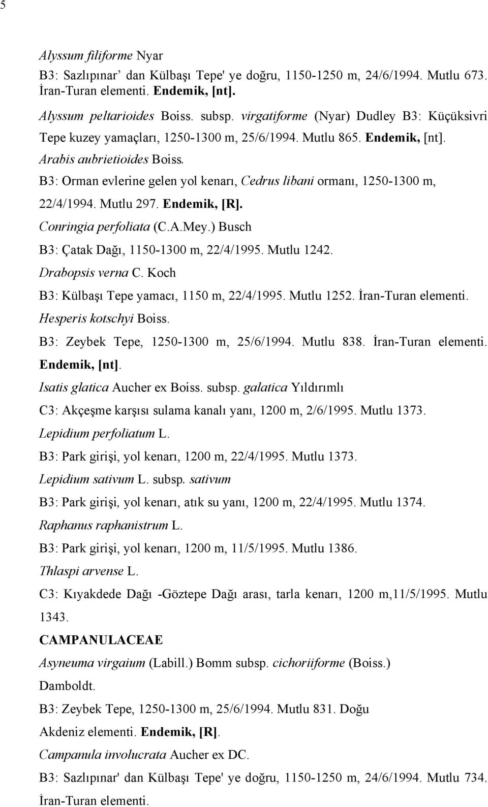 B3: Orman evlerine gelen yol kenarı, Cedrus libani ormanı, 1250-1300 m, 22/4/1994. Mutlu 297. Endemik, [R]. Conringia perfoliata (C.A.Mey.) Busch B3: Çatak Dağı, 1150-1300 m, 22/4/1995. Mutlu 1242.