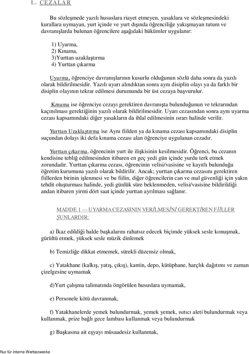 Yazılı uyarı alındıktan sonra aynı disiplin olayı ya da farklı bir disiplin olayının tekrar edilmesi durumunda bir üst cezaya başvurulur.