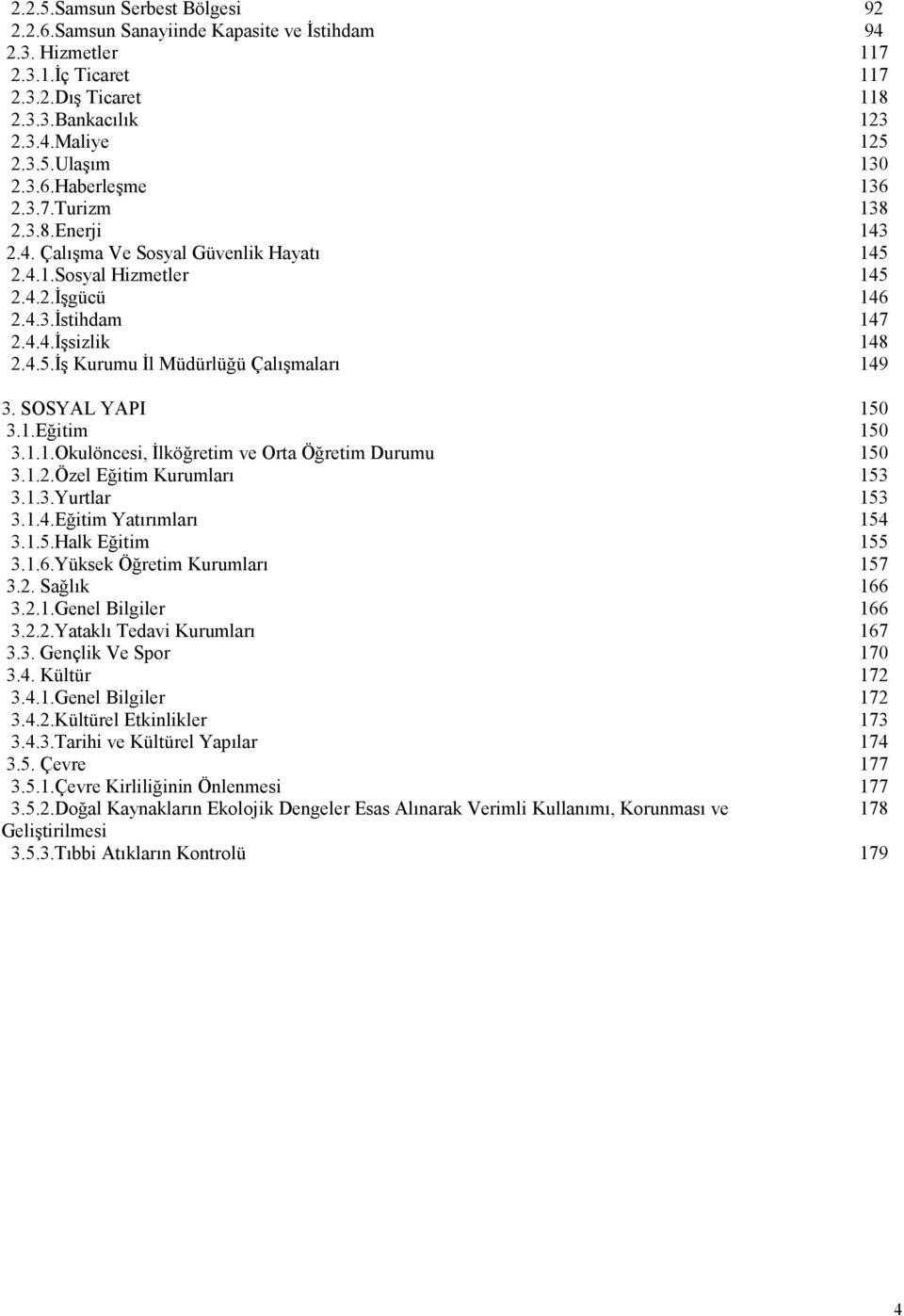 SOSYAL YAPI 150 3.1.Eğitim 150 3.1.1.Okulöncesi, İlköğretim ve Orta Öğretim Durumu 150 3.1.2.Özel Eğitim Kurumları 153 3.1.3.Yurtlar 153 3.1.4.Eğitim Yatırımları 154 3.1.5.Halk Eğitim 155 3.1.6.