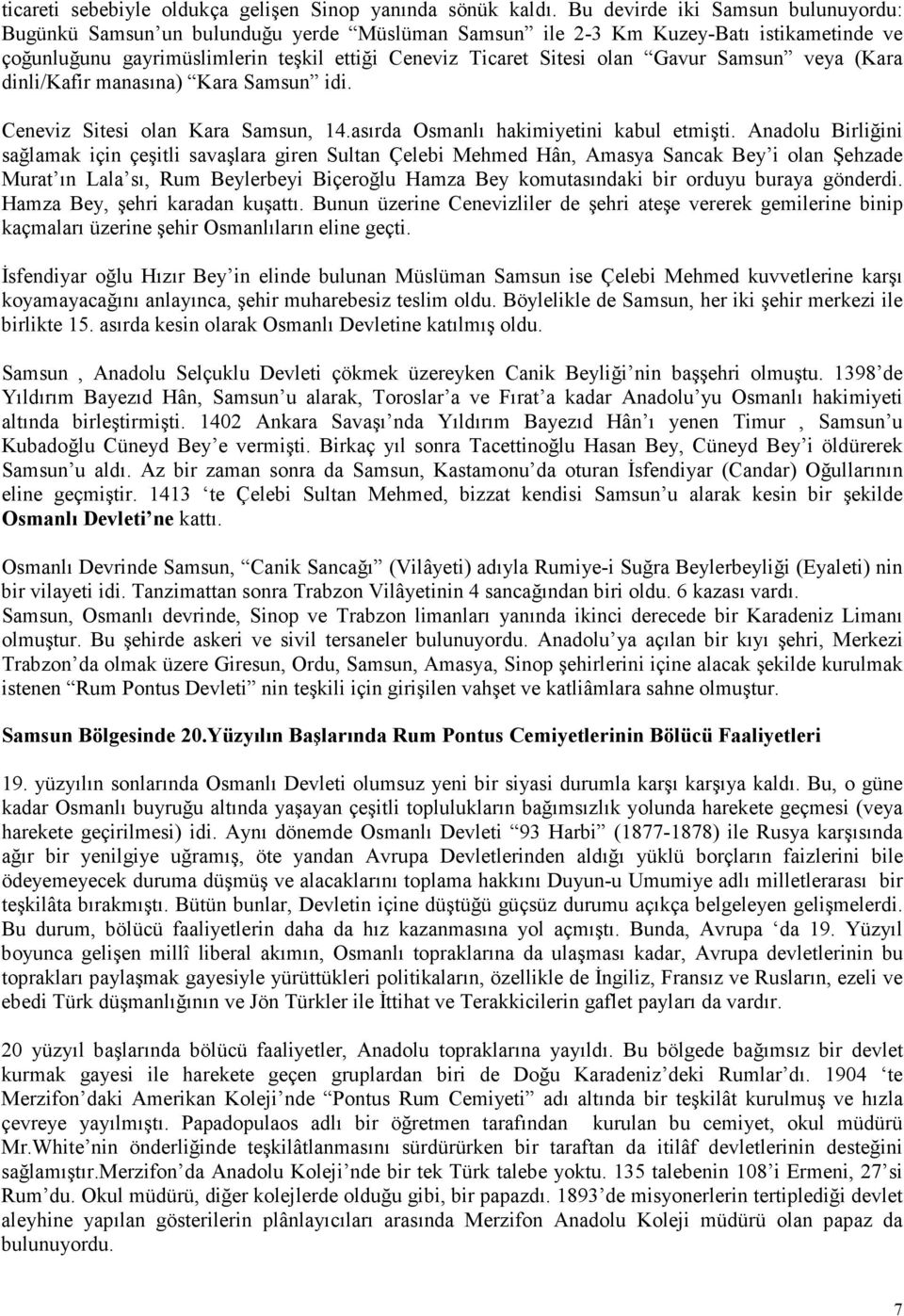 Gavur Samsun veya (Kara dinli/kafir manasına) Kara Samsun idi. Ceneviz Sitesi olan Kara Samsun, 14.asırda Osmanlı hakimiyetini kabul etmişti.