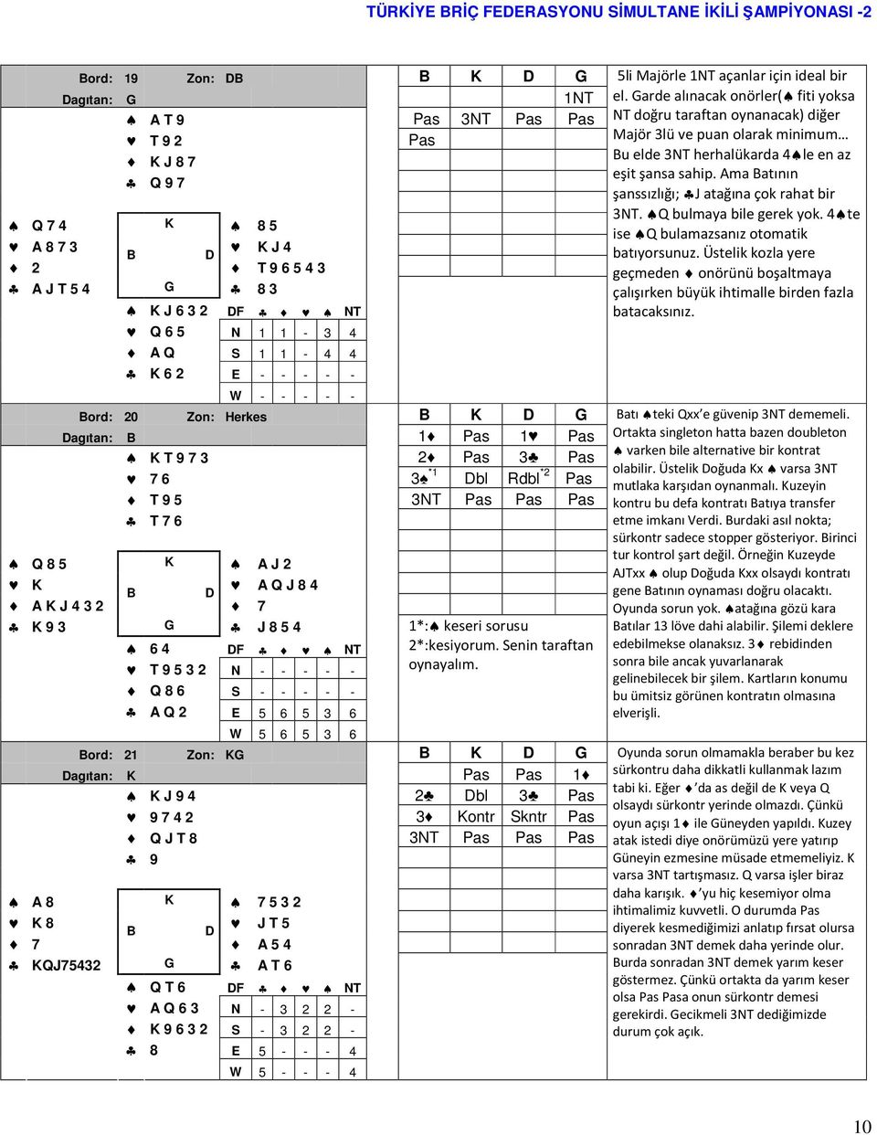 Q J 8 4 A K J 4 3 2 7 K 9 3 G J 8 5 4 6 4 F NT T 9 5 3 2 N - - - - - Q 8 6 S - - - - - A Q 2 E 5 6 5 3 6 1*: keseri sorusu 2*:kesiyorum. Senin taraftan oynayalım.