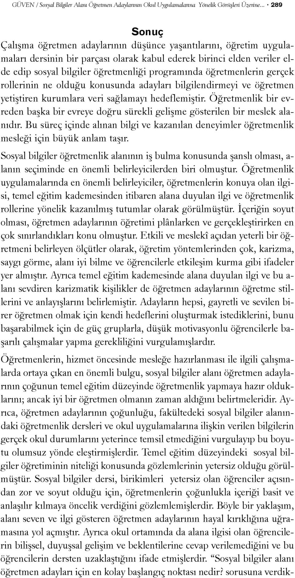 öðretmenlerin gerçek rollerinin ne olduðu konusunda adaylarý bilgilendirmeyi ve öðretmen yetiþtiren kurumlara veri saðlamayý hedeflemiþtir.