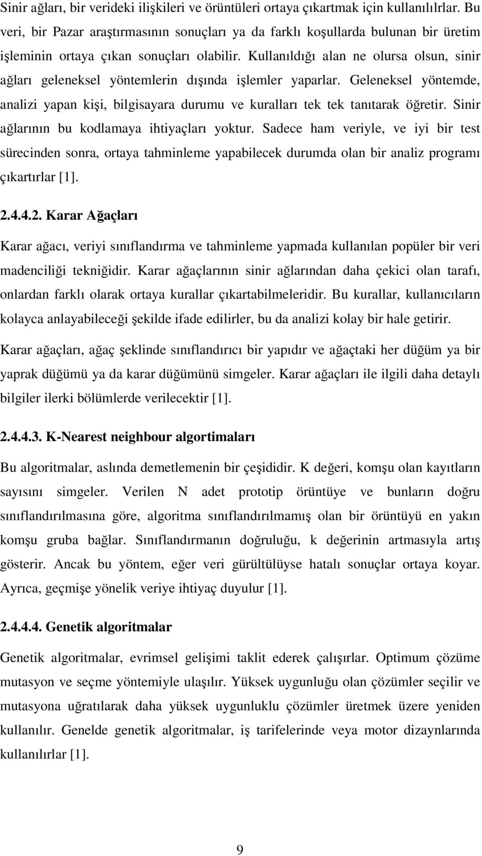 Kullanıldığı alan ne olursa olsun, sinir ağları geleneksel yöntemlerin dışında işlemler yaparlar. Geleneksel yöntemde, analizi yapan kişi, bilgisayara durumu ve kuralları tek tek tanıtarak öğretir.