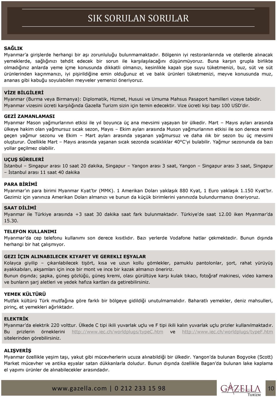 Buna karşın grupla birlikte olmadığınız anlarda yeme içme konusunda dikkatli olmanızı, kesinlikle kapalı şişe suyu tüketmenizi, buz, süt ve süt ürünlerinden kaçınmanızı, iyi pişirildiğine emin