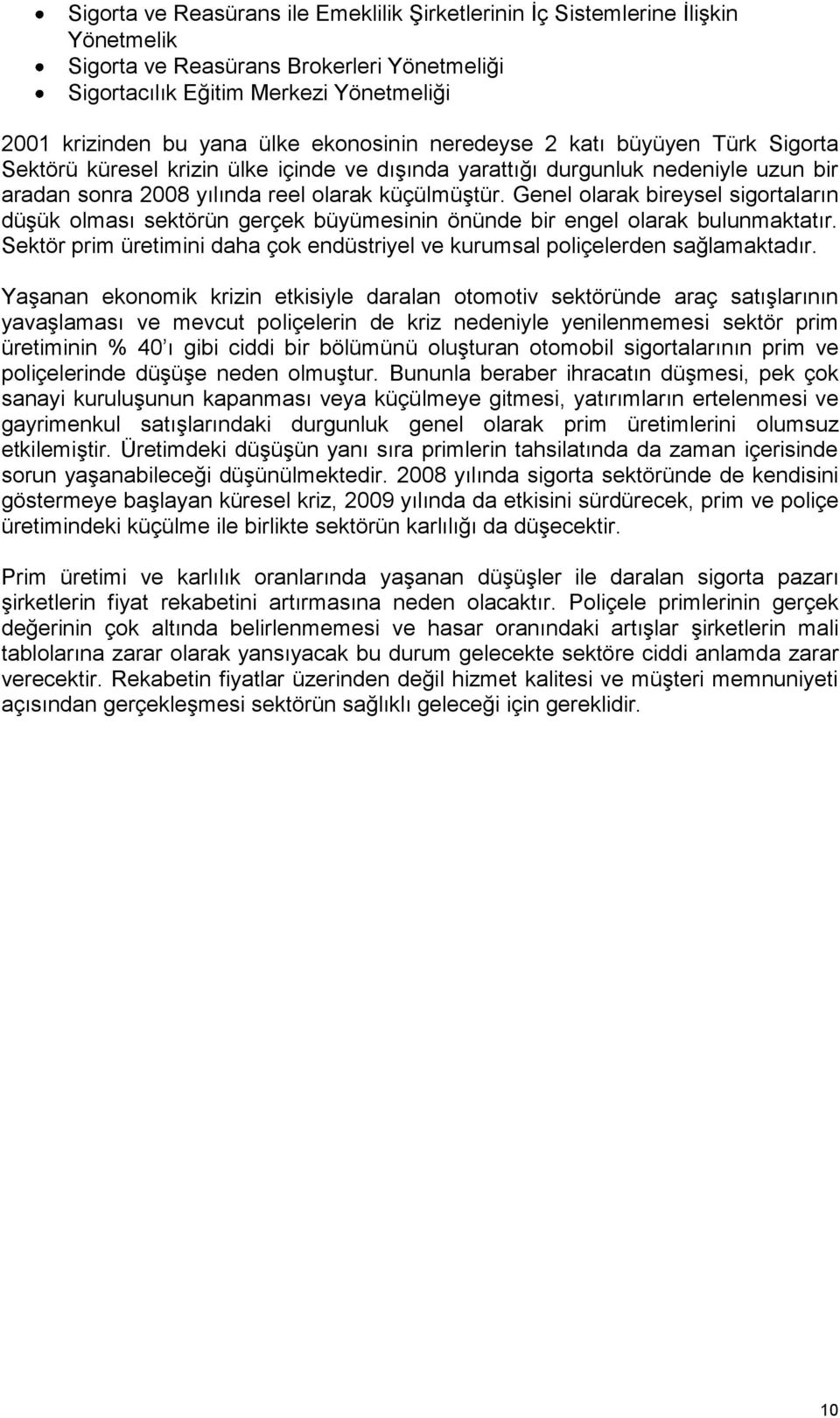 Genel olarak bireysel sigortaların düģük olması sektörün gerçek büyümesinin önünde bir engel olarak bulunmaktatır. Sektör prim üretimini daha çok endüstriyel ve kurumsal poliçelerden sağlamaktadır.