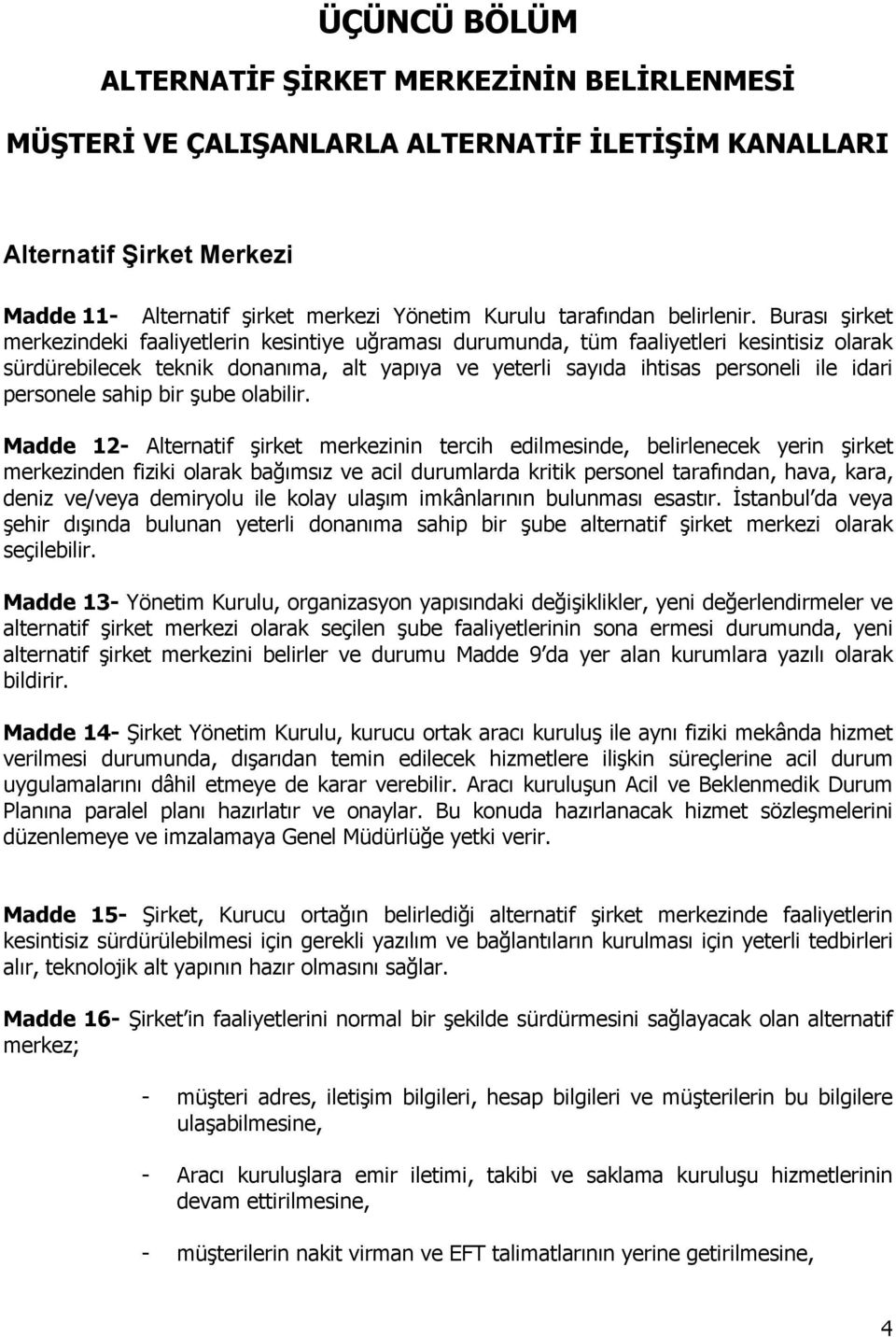 Burası şirket merkezindeki faaliyetlerin kesintiye uğraması durumunda, tüm faaliyetleri kesintisiz olarak sürdürebilecek teknik donanıma, alt yapıya ve yeterli sayıda ihtisas personeli ile idari