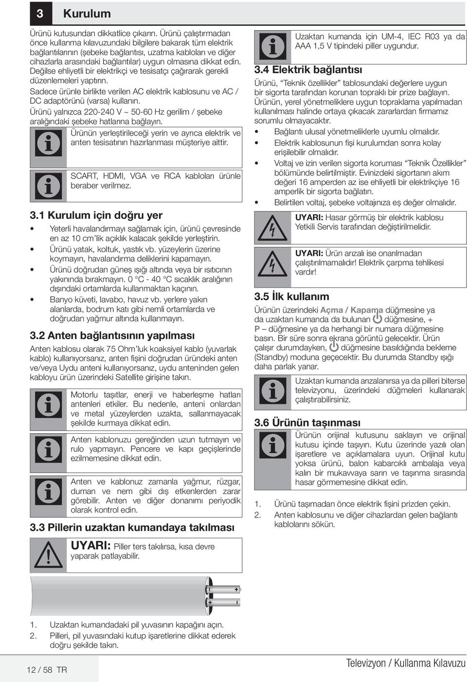 edin. Değilse ehliyetli bir elektrikçi ve tesisatçı çağırarak gerekli düzenlemeleri yaptırın. Sadece ürünle birlikte verilen AC elektrik kablosunu ve AC / DC adaptörünü (varsa) kullanın.