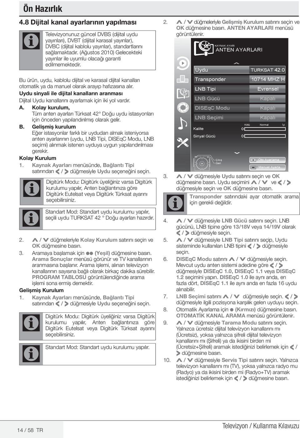 Uydu sinyali ile dijital kanalların aranması Dijital Uydu kanallarını ayarlamak için iki yol vardır. A.