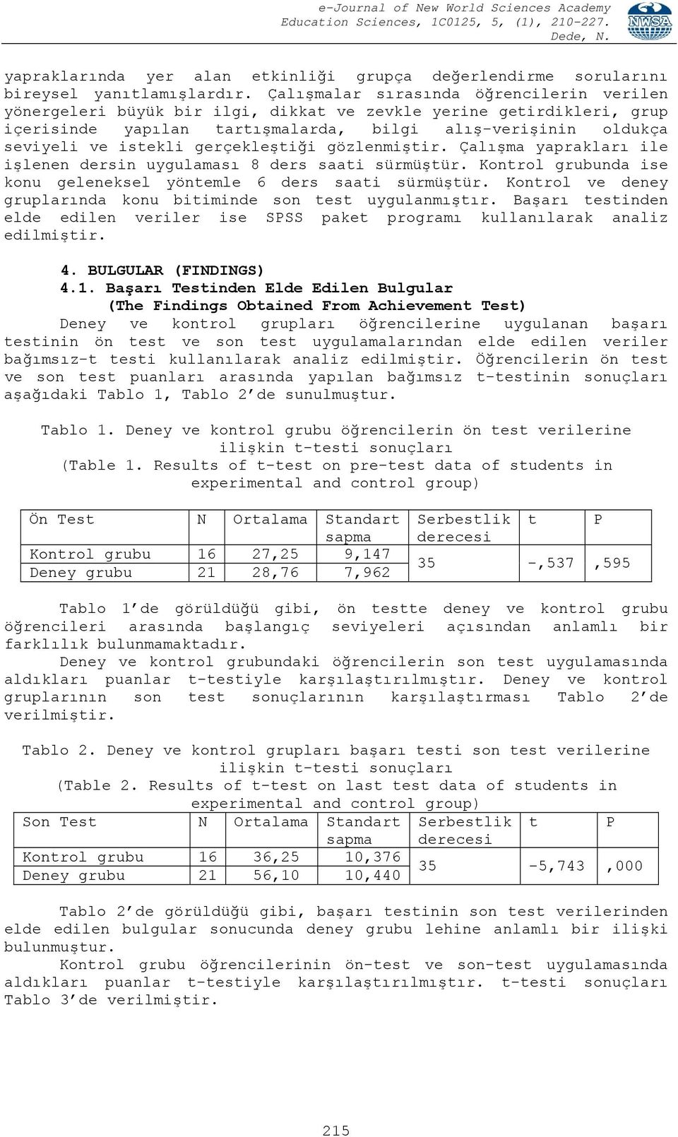 gerçekleştiği gözlenmiştir. Çalışma yaprakları ile işlenen dersin uygulaması 8 ders saati sürmüştür. Kontrol grubunda ise konu geleneksel yöntemle 6 ders saati sürmüştür.