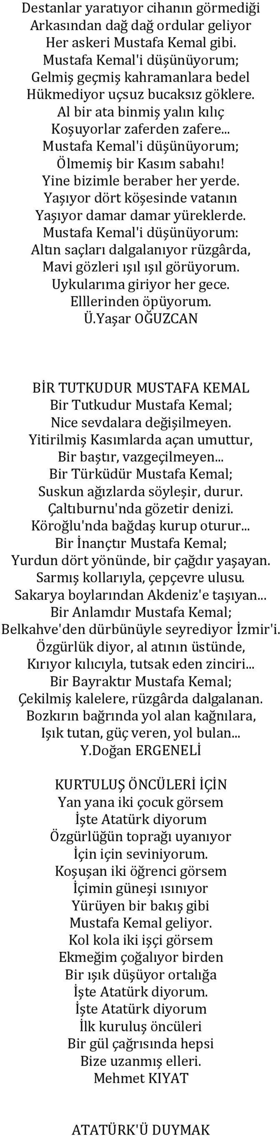 Yaşıyor dört köşesinde vatanın Yaşıyor damar damar yüreklerde. Mustafa Kemal'i düşünüyorum: Altın saçları dalgalanıyor rüzgârda, Mavi gözleri ışıl ışıl görüyorum. Uykularıma giriyor her gece.