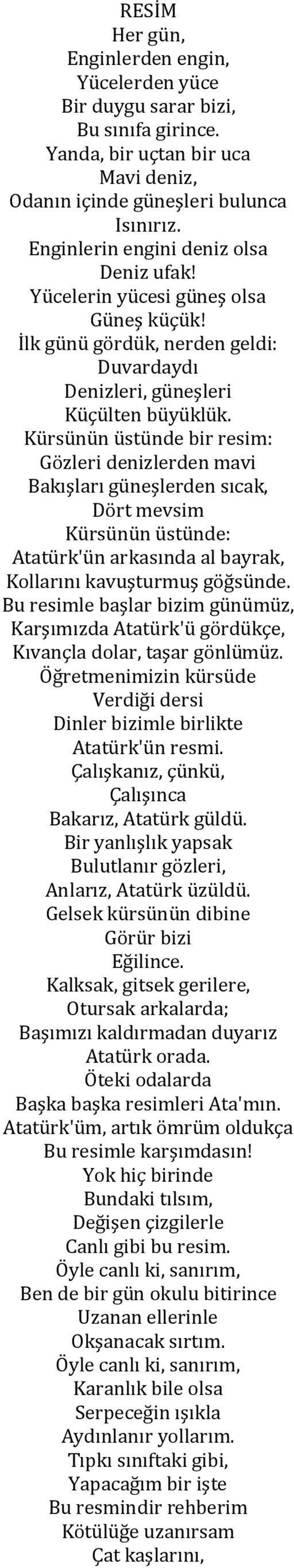 Kürsünün üstünde bir resim: Gözleri denizlerden mavi Bakışları güneşlerden sıcak, Dört mevsim Kürsünün üstünde: Atatürk'ün arkasında al bayrak, Kollarını kavuşturmuş göğsünde.