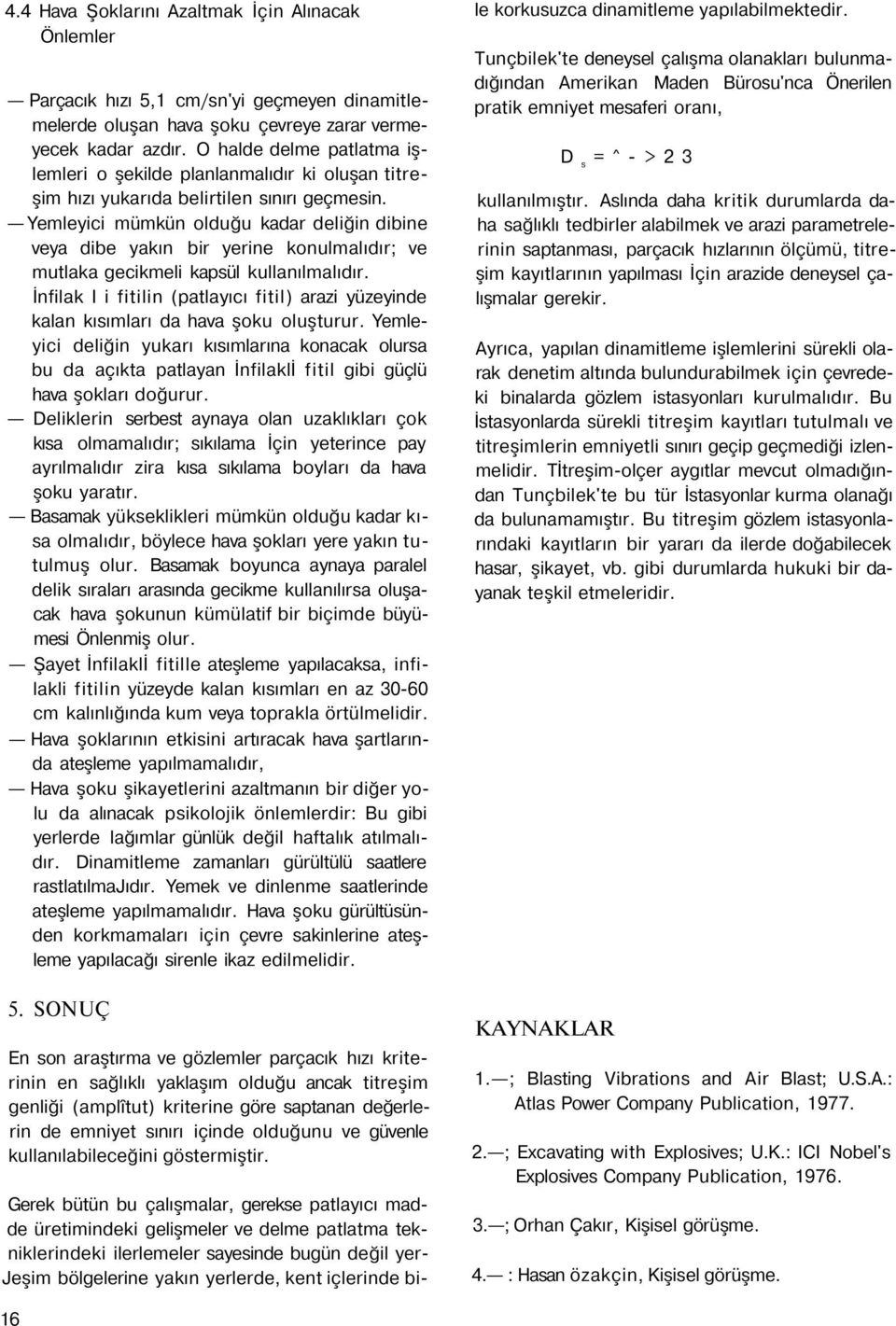 Yemleyici mümkün olduğu kadar deliğin dibine veya dibe yakın bir yerine konulmalıdır; ve mutlaka gecikmeli kapsül kullanılmalıdır.