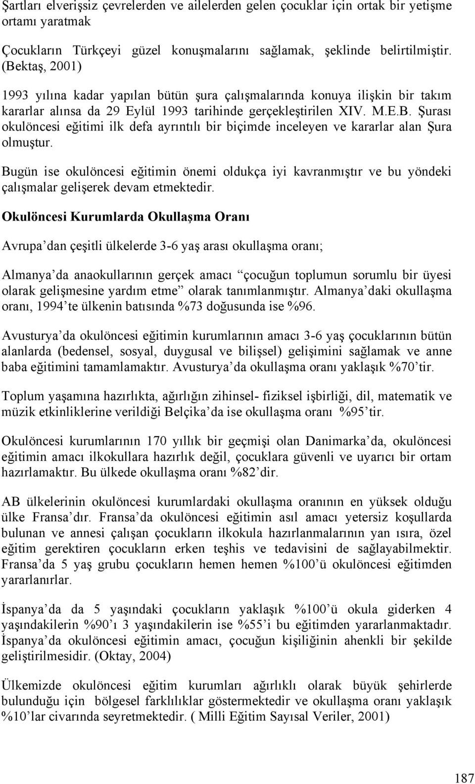 Bugün ise okulöncesi eğitimin önemi oldukça iyi kavranmıştır ve bu yöndeki çalışmalar gelişerek devam etmektedir.