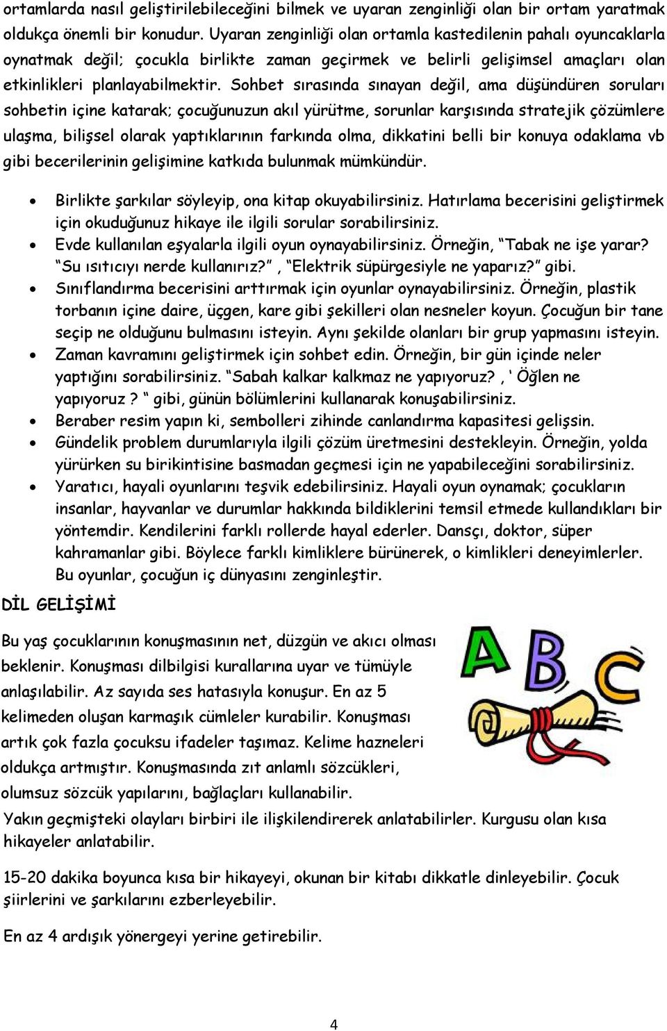 Sohbet sırasında sınayan değil, ama düşündüren soruları sohbetin içine katarak; çocuğunuzun akıl yürütme, sorunlar karşısında stratejik çözümlere ulaşma, bilişsel olarak yaptıklarının farkında olma,