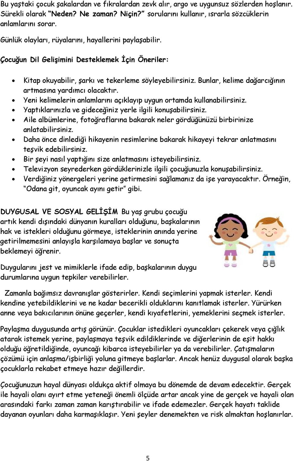 Bunlar, kelime dağarcığının artmasına yardımcı olacaktır. Yeni kelimelerin anlamlarını açıklayıp uygun ortamda kullanabilirsiniz. Yaptıklarınızla ve gideceğiniz yerle ilgili konuşabilirsiniz.