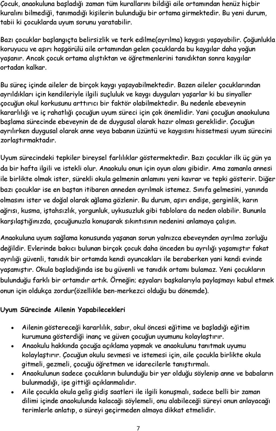 Çoğunlukla koruyucu ve aşırı hoşgörülü aile ortamından gelen çocuklarda bu kaygılar daha yoğun yaşanır. Ancak çocuk ortama alıştıktan ve öğretmenlerini tanıdıktan sonra kaygılar ortadan kalkar.