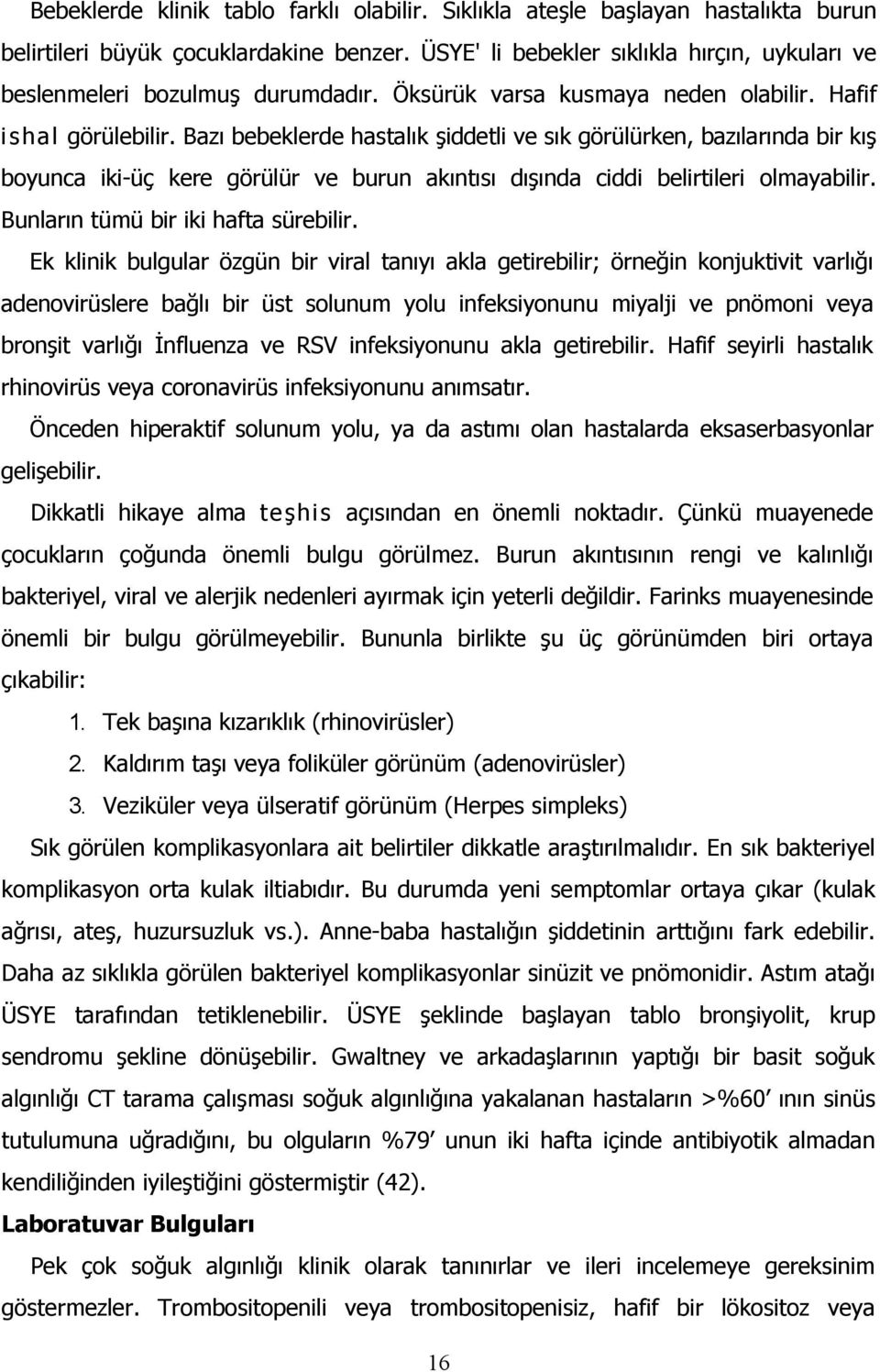 Bazı bebeklerde hastalık şiddetli ve sık görülürken, bazılarında bir kış boyunca iki-üç kere görülür ve burun akıntısı dışında ciddi belirtileri olmayabilir. Bunların tümü bir iki hafta sürebilir.