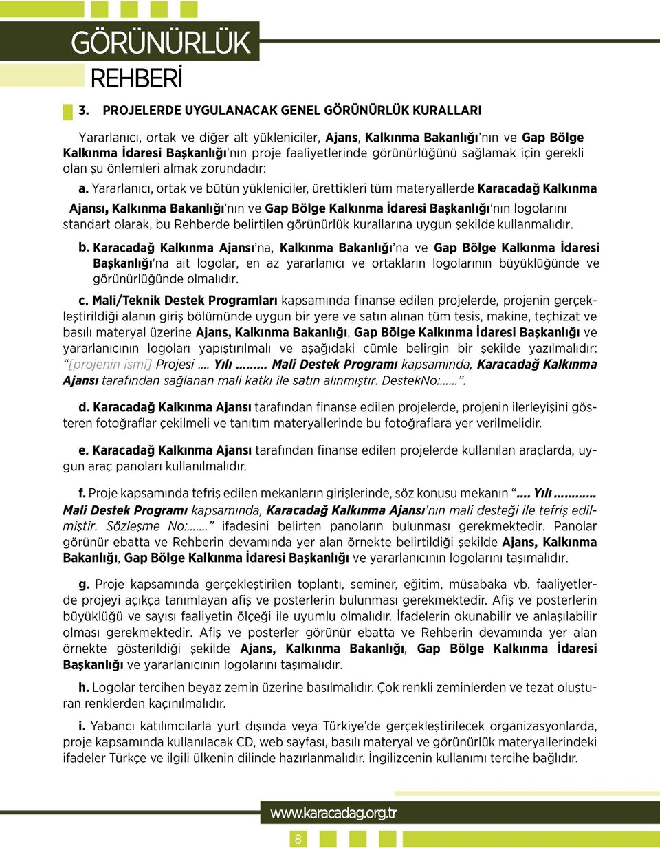 Yararlanıcı, ortak ve bütün yükleniciler, ürettikleri tüm materyallerde Karacadağ Kalkınma Ajansı, Kalkınma Bakanlığı nın ve Gap Bölge Kalkınma İdaresi Başkanlığı'nın logolarını standart olarak, bu