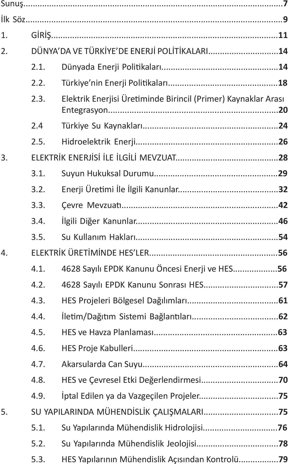 Suyun Hukuksal Durumu...29 3.2. Enerji Üre mi İle İlgili Kanunlar...32 3.3. Çevre Mevzua...42 3.4. İlgili Diğer Kanunlar...46 3.5. Su Kullanım Hakları...54 4. ELEKTRİK ÜRETİMİNDE HES LER...56 4.1.