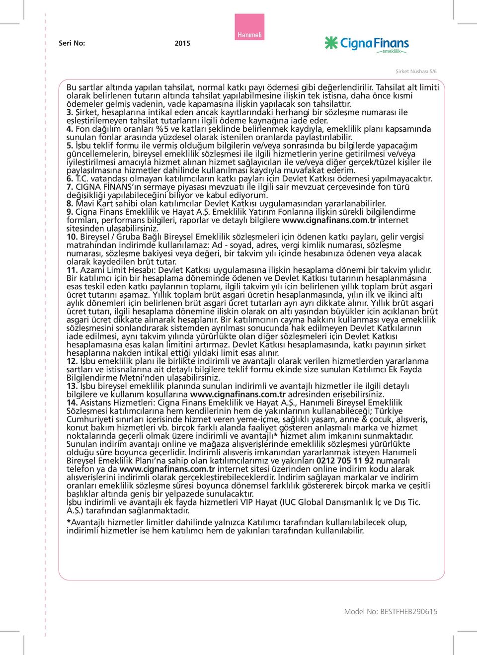 Şirket, hesaplarına intikal eden ancak kayıtlarındaki herhangi bir sözleşme numarası ile eşleştirilemeyen tahsilat tutarlarını ilgili ödeme kaynağına iade eder. 4.