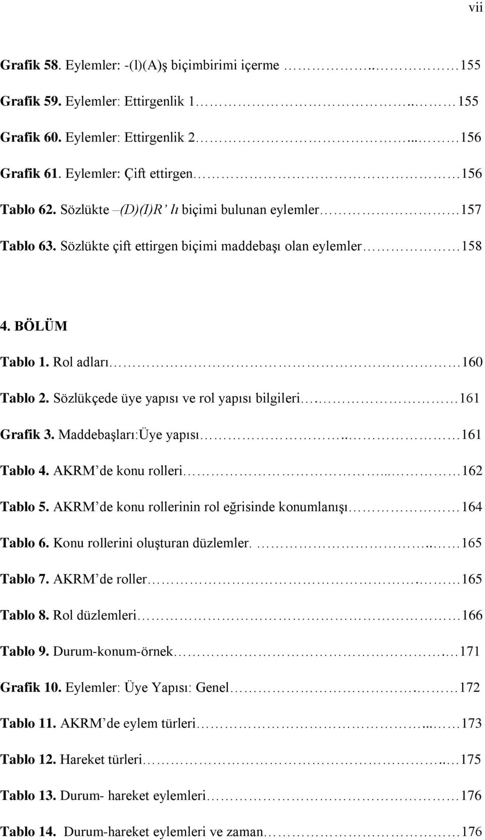 Sözlükçede üye yapısı ve rol yapısı bilgileri. 161 Grafik 3. Maddebaşları:Üye yapısı.. 161 Tablo 4. AKRM de konu rolleri... 162 Tablo 5. AKRM de konu rollerinin rol eğrisinde konumlanışı 164 Tablo 6.