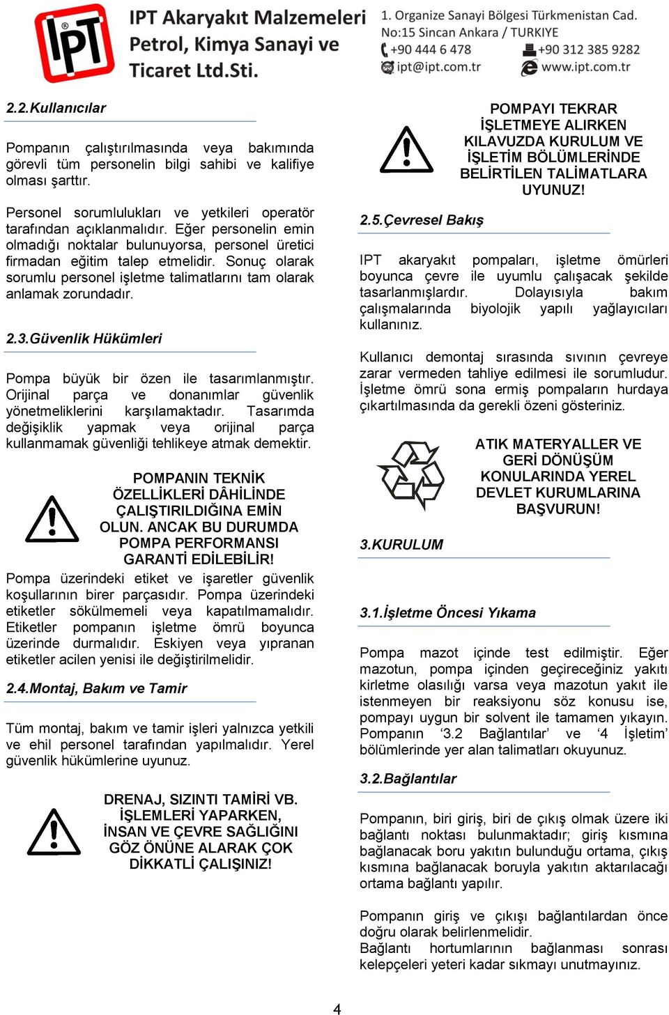 Güvenlik Hükümleri Pompa büyük bir özen ile tasarımlanmıştır. Orijinal parça ve donanımlar güvenlik yönetmeliklerini karşılamaktadır.