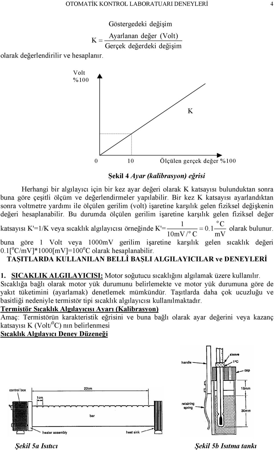 değerlendirmeler yapılabilir. Bir kez K katsayısı ayarlandıktan sonra voltmetre yardımı ile ölçülen gerilim (volt) işaretine karşılık gelen fiziksel değişkenin değeri hesaplanabilir.