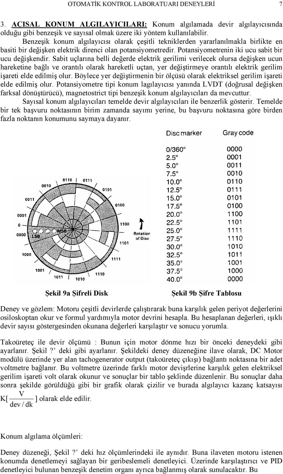 Sabit uçlarına belli değerde elektrik gerilimi verilecek olursa değişken ucun hareketine bağlı ve orantılı olarak hareketli uçtan, yer değiştirmeye orantılı elektrik gerilim işareti elde edilmiş olur.