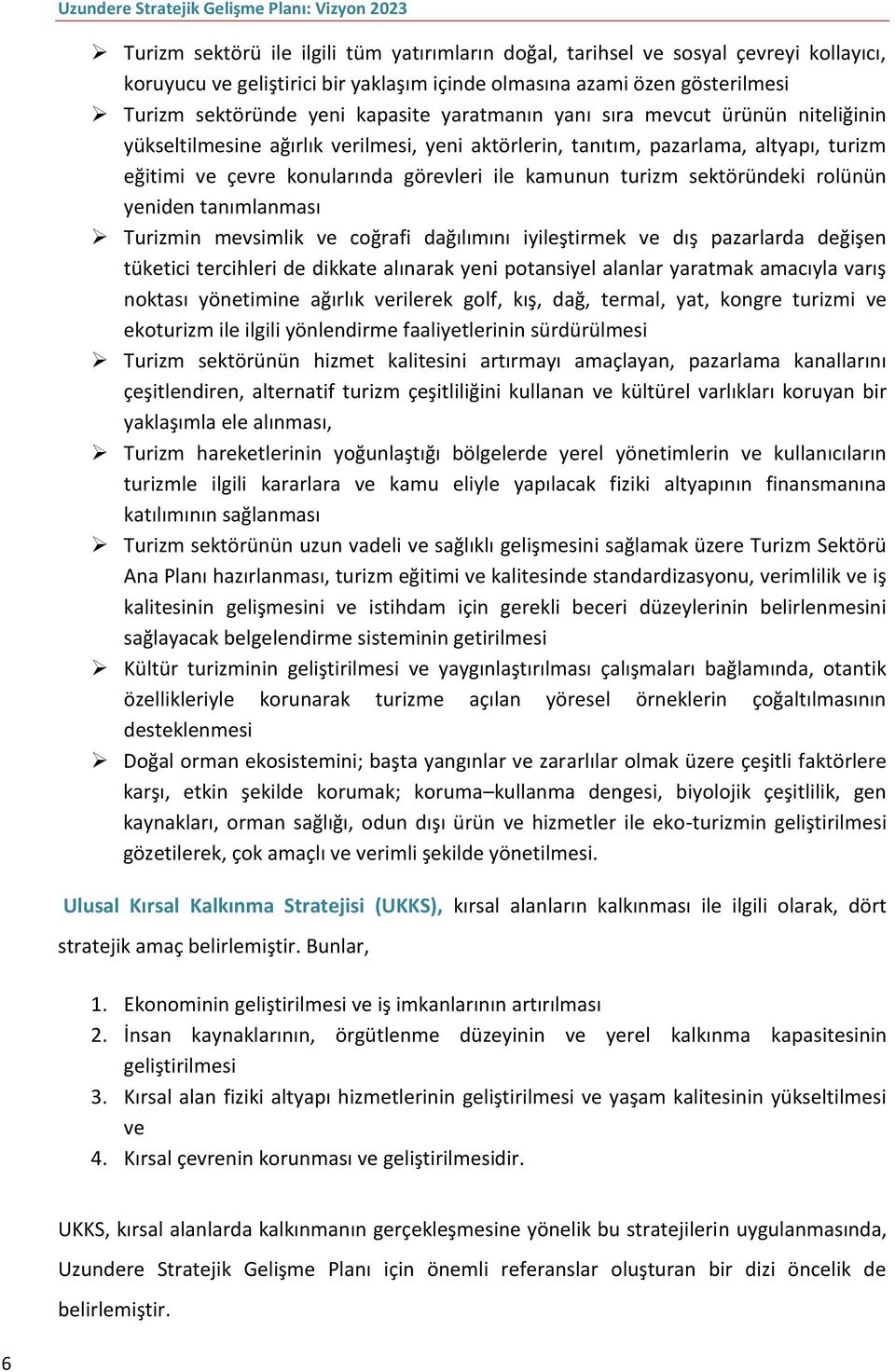 sektöründeki rolünün yeniden tanımlanması Turizmin mevsimlik ve coğrafi dağılımını iyileştirmek ve dış pazarlarda değişen tüketici tercihleri de dikkate alınarak yeni potansiyel alanlar yaratmak