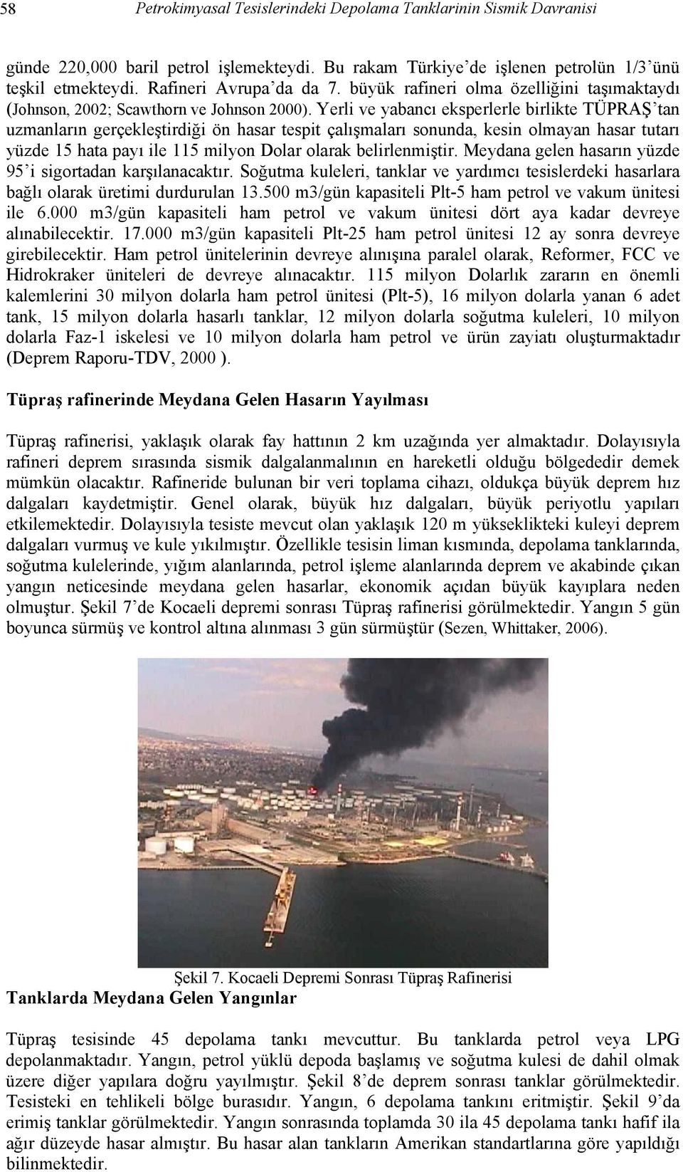 Yerli ve yabancı eksperlerle birlikte TÜPRAŞ tan uzmanların gerçekleştirdiği ön hasar tespit çalışmaları sonunda, kesin olmayan hasar tutarı yüzde 15 hata payı ile 115 milyon Dolar olarak