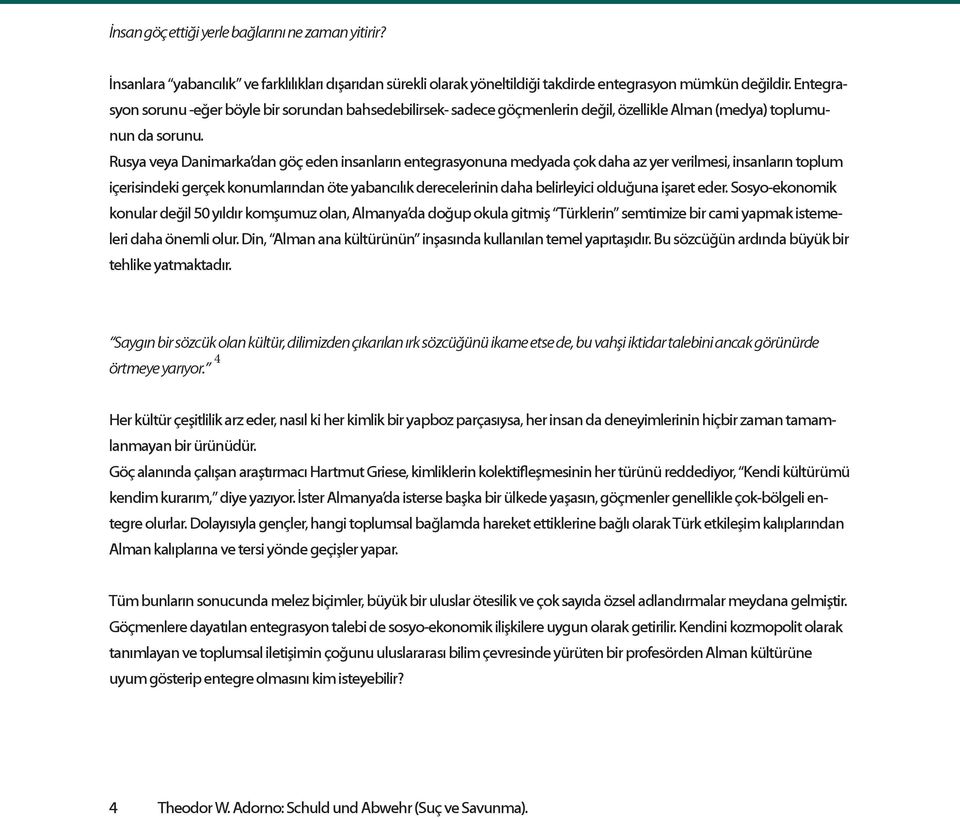 Rusya veya Danimarka dan göç eden insanların entegrasyonuna medyada çok daha az yer verilmesi, insanların toplum içerisindeki gerçek konumlarından öte yabancılık derecelerinin daha belirleyici