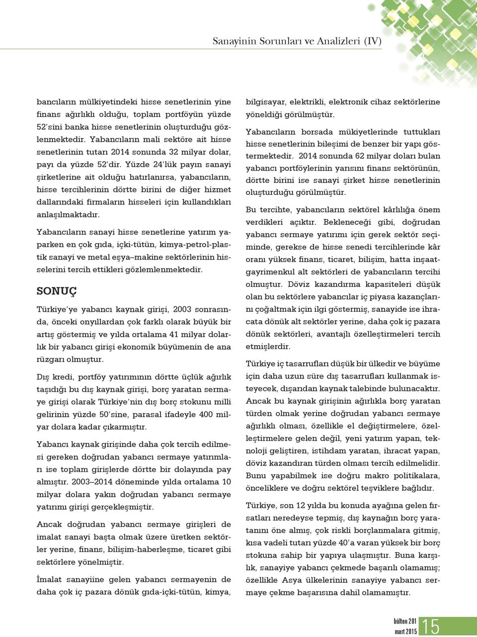 Yüzde 24 lük payın sanayi şirketlerine ait olduğu hatırlanırsa, yabancıların, hisse tercihlerinin dörtte birini de diğer hizmet dallarındaki firmaların hisseleri için kullandıkları anlaşılmaktadır.