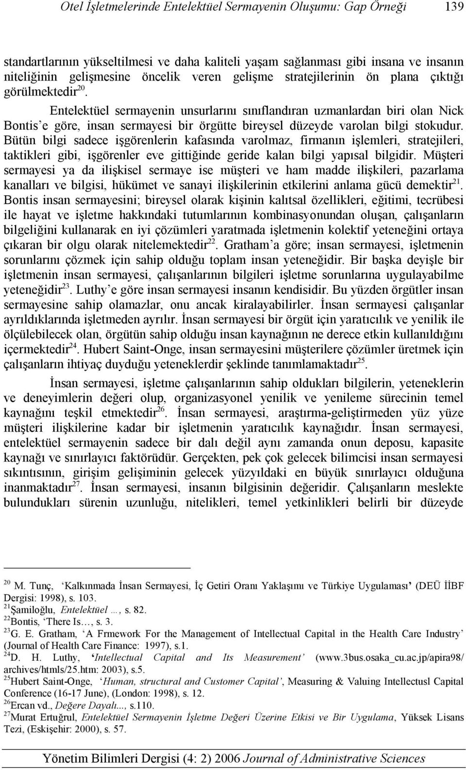 Entelektüel sermayenin unsurlarını sınıflandıran uzmanlardan biri olan Nick Bontis e göre, insan sermayesi bir örgütte bireysel düzeyde varolan bilgi stokudur.