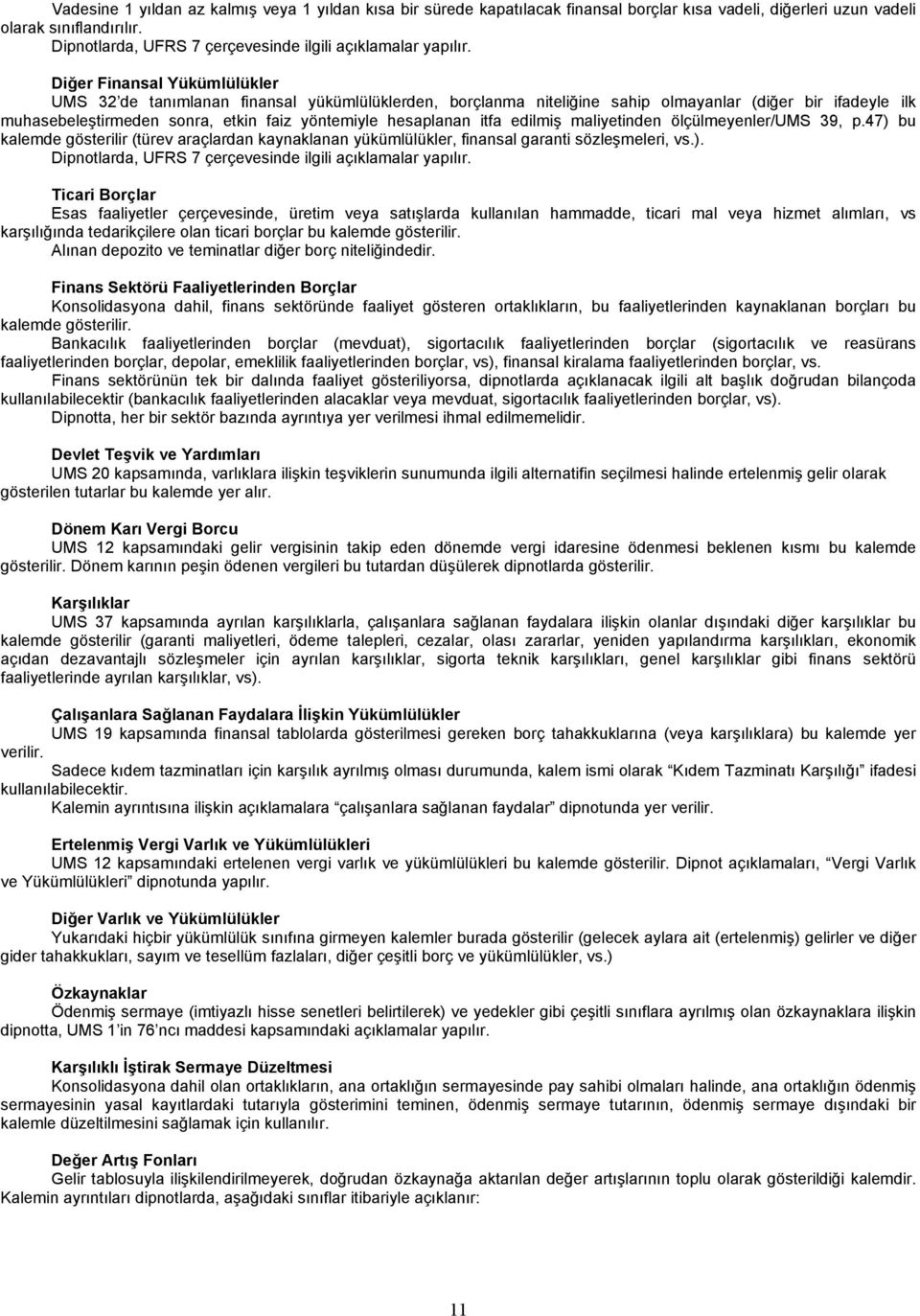 Diğer Finansal Yükümlülükler UMS 32 de tanımlanan finansal yükümlülüklerden, borçlanma niteliğine sahip olmayanlar (diğer bir ifadeyle ilk muhasebeleştirmeden sonra, etkin faiz yöntemiyle hesaplanan