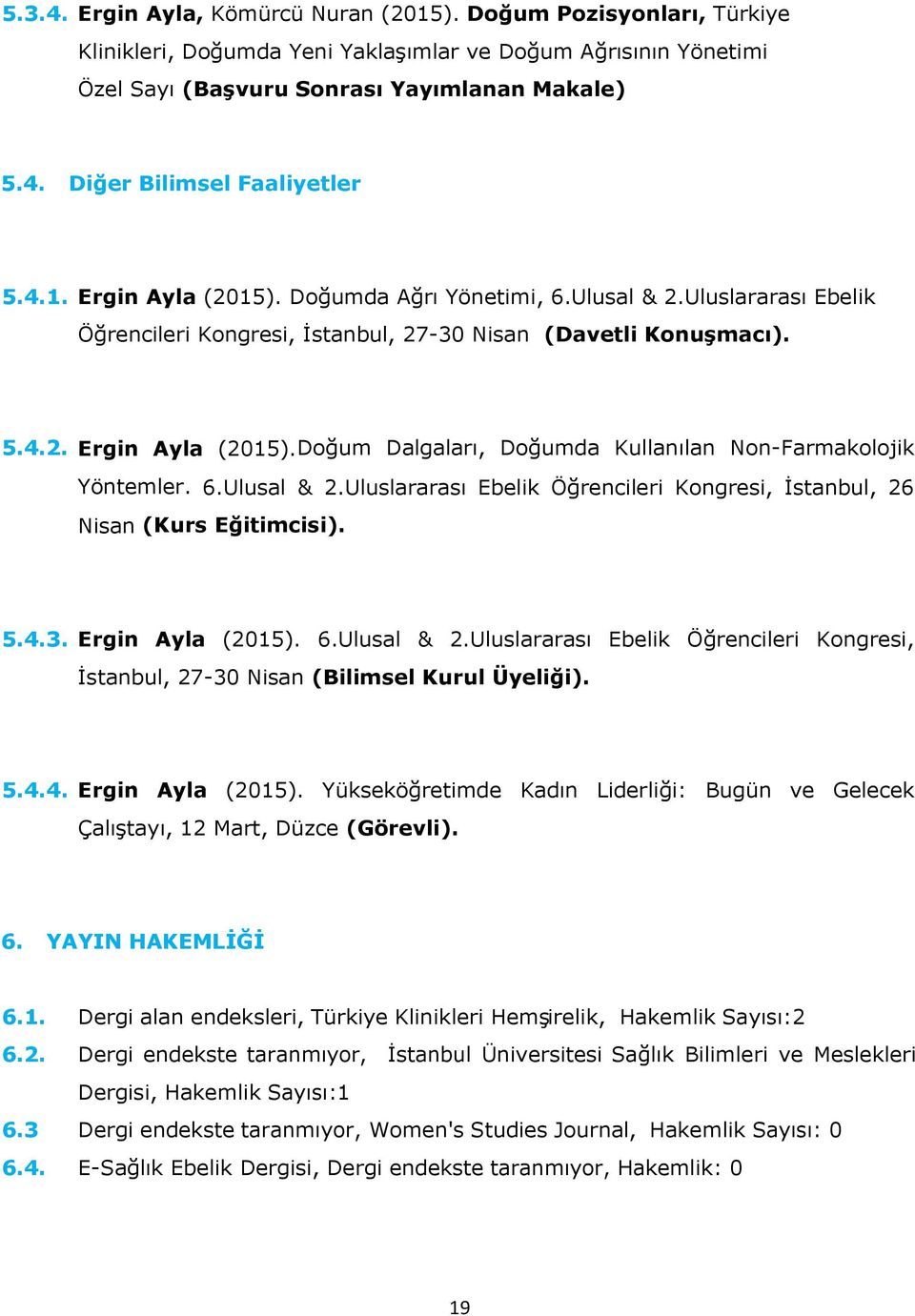6.Ulusal & 2.Uluslararası Ebelik Öğrencileri Kongresi, İstanbul, 26 Nisan (Kurs Eğitimcisi). 5.4.3. Ergin Ayla (2015). 6.Ulusal & 2.Uluslararası Ebelik Öğrencileri Kongresi, İstanbul, 27-30 Nisan (Bilimsel Kurul Üyeliği).