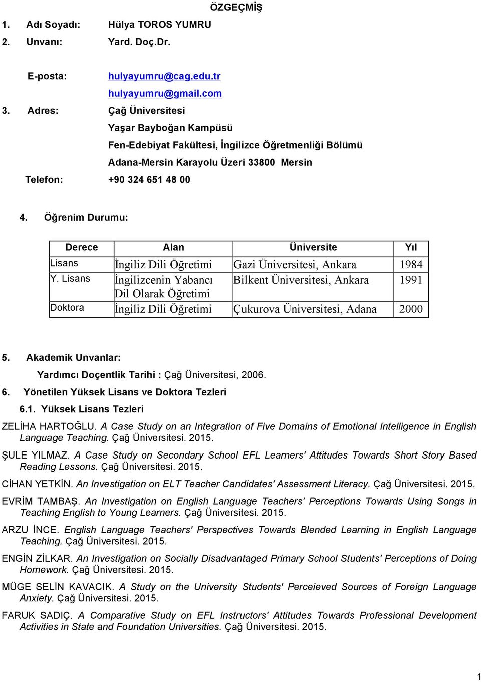 Öğrenim Durumu: Derece Alan Üniversite Yıl Lisans İngiliz Dili Öğretimi Gazi Üniversitesi, Ankara 1984 Y.