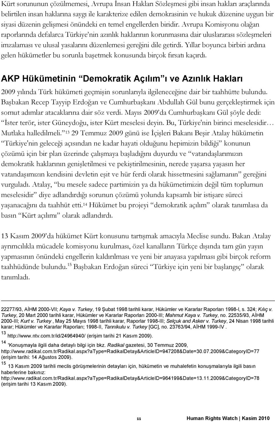 Avrupa Komisyonu olağan raporlarında defalarca Türkiye nin azınlık haklarının korunmasına dair uluslararası sözleşmeleri imzalaması ve ulusal yasalarını düzenlemesi gereğini dile getirdi.