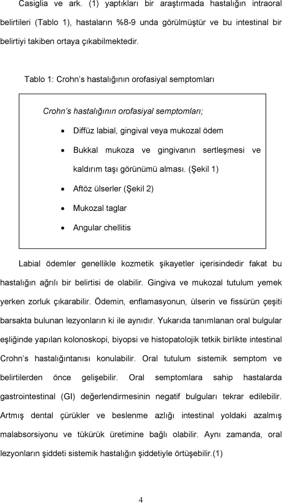 görünümü alması. (Şekil 1) Aftöz ülserler (Şekil 2) Mukozal taglar Angular chellitis Labial ödemler genellikle kozmetik şikayetler içerisindedir fakat bu hastalığın ağrılı bir belirtisi de olabilir.