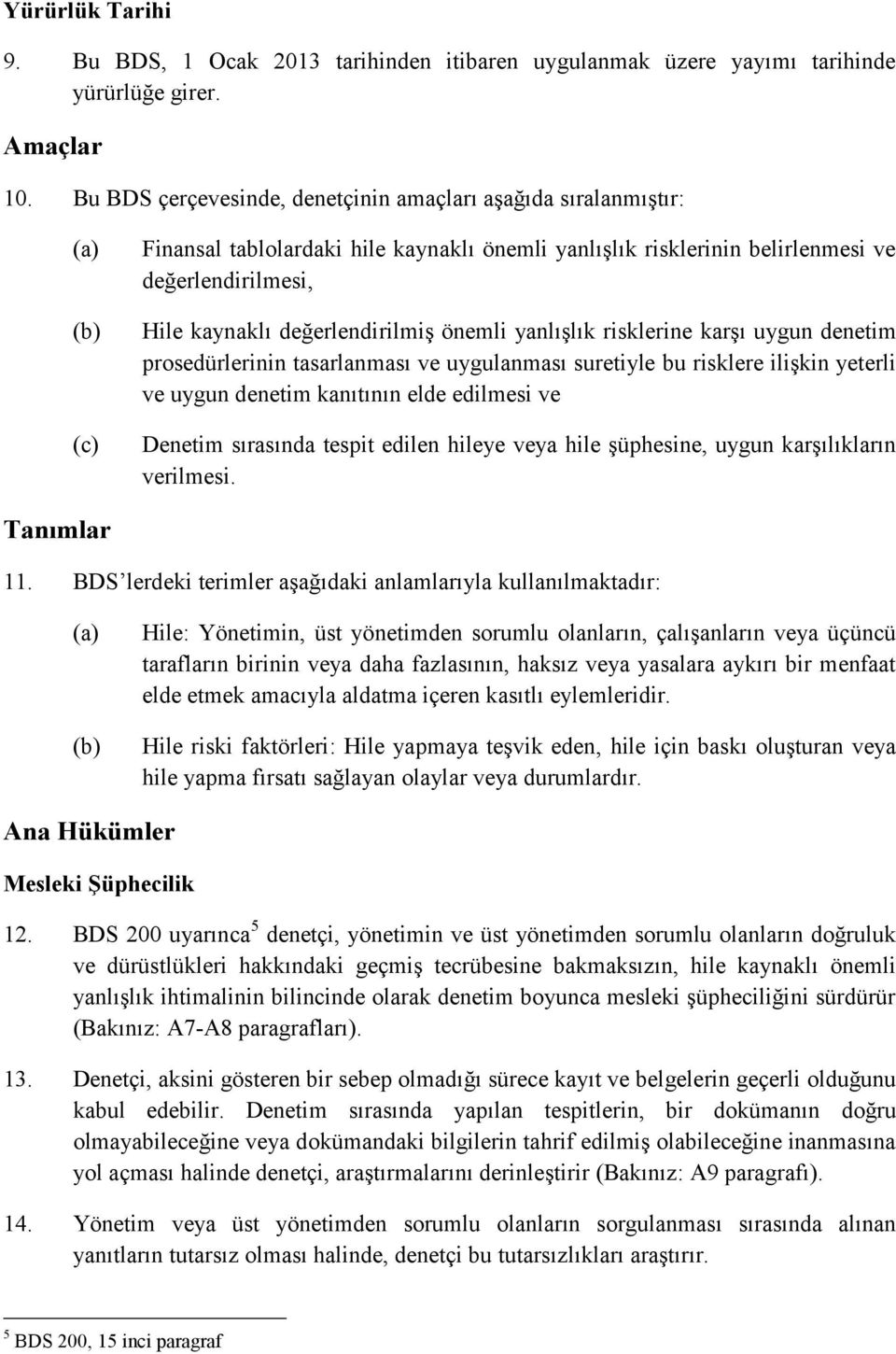 değerlendirilmiş önemli yanlışlık risklerine karşı uygun denetim prosedürlerinin tasarlanması ve uygulanması suretiyle bu risklere ilişkin yeterli ve uygun denetim kanıtının elde edilmesi ve Denetim