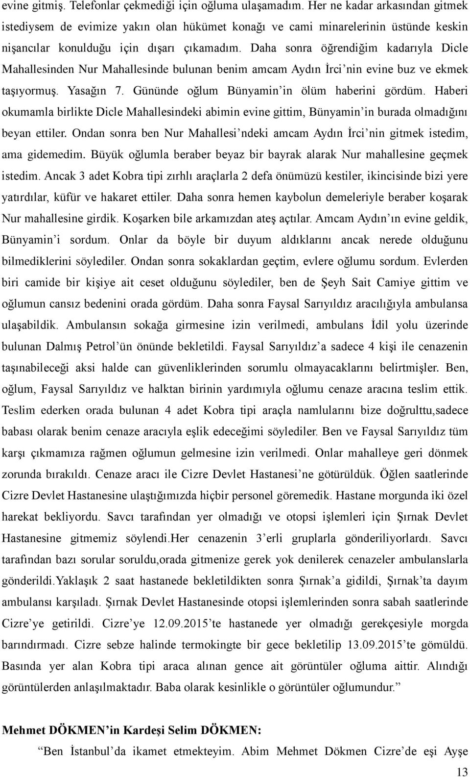 Daha sonra öğrendiğim kadarıyla Dicle Mahallesinden Nur Mahallesinde bulunan benim amcam Aydın İrci nin evine buz ve ekmek taşıyormuş. Yasağın 7. Gününde oğlum Bünyamin in ölüm haberini gördüm.