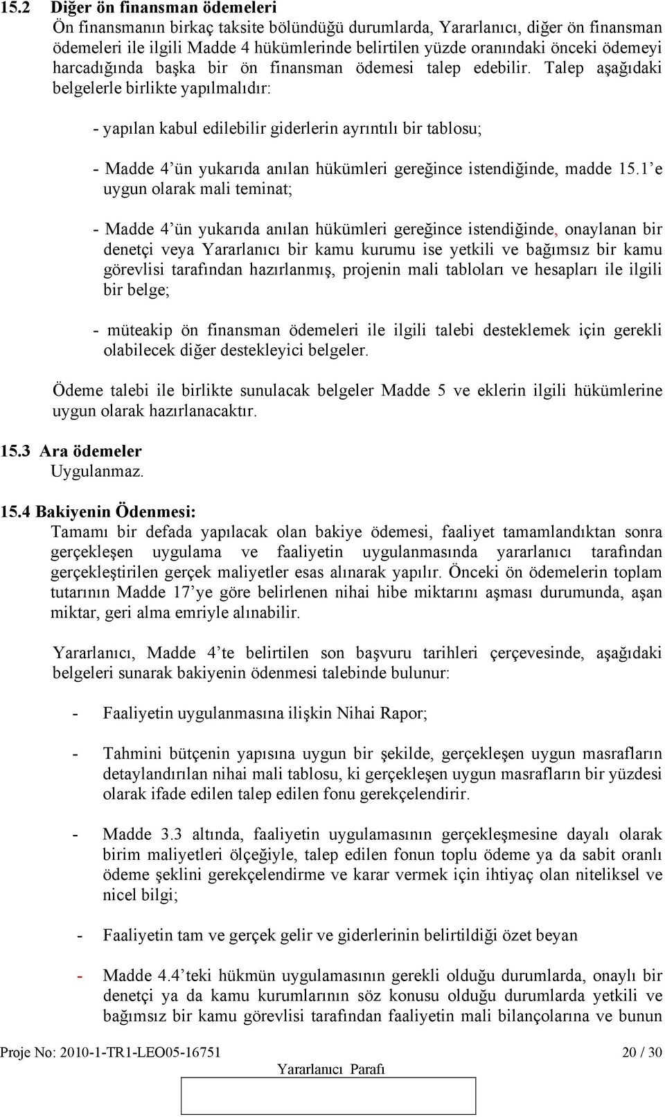 Talep aşağıdaki belgelerle birlikte yapılmalıdır: - yapılan kabul edilebilir giderlerin ayrıntılı bir tablosu; - Madde 4 ün yukarıda anılan hükümleri gereğince istendiğinde, madde 15.