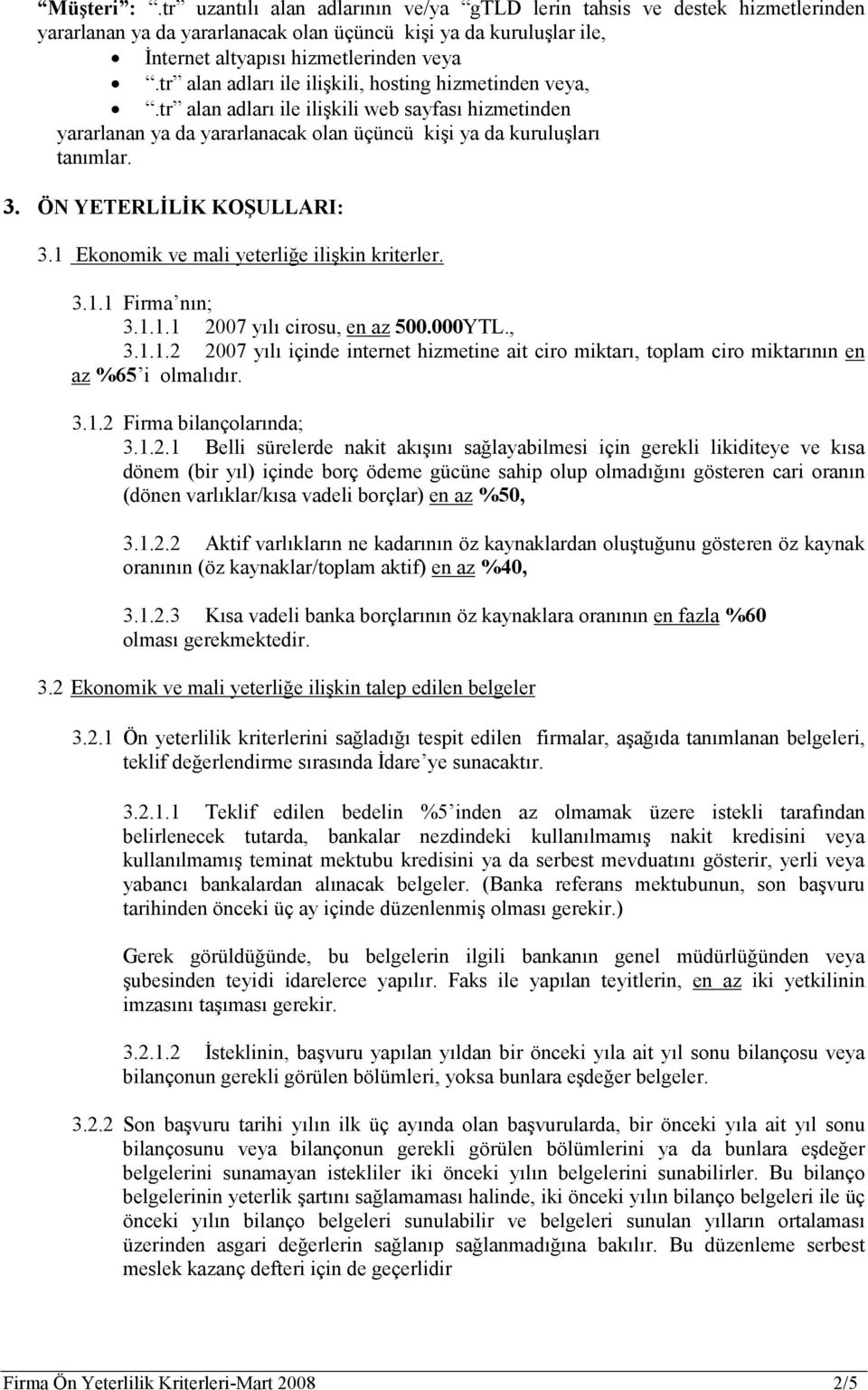 ÖN YETERLĐLĐK KOŞULLARI: 3.1 Ekonomik ve mali yeterliğe ilişkin kriterler. 3.1.1 Firma nın; 3.1.1.1 2007 yılı cirosu, en az 500.000YTL., 3.1.1.2 2007 yılı içinde internet hizmetine ait ciro miktarı, toplam ciro miktarının en az %65 i olmalıdır.