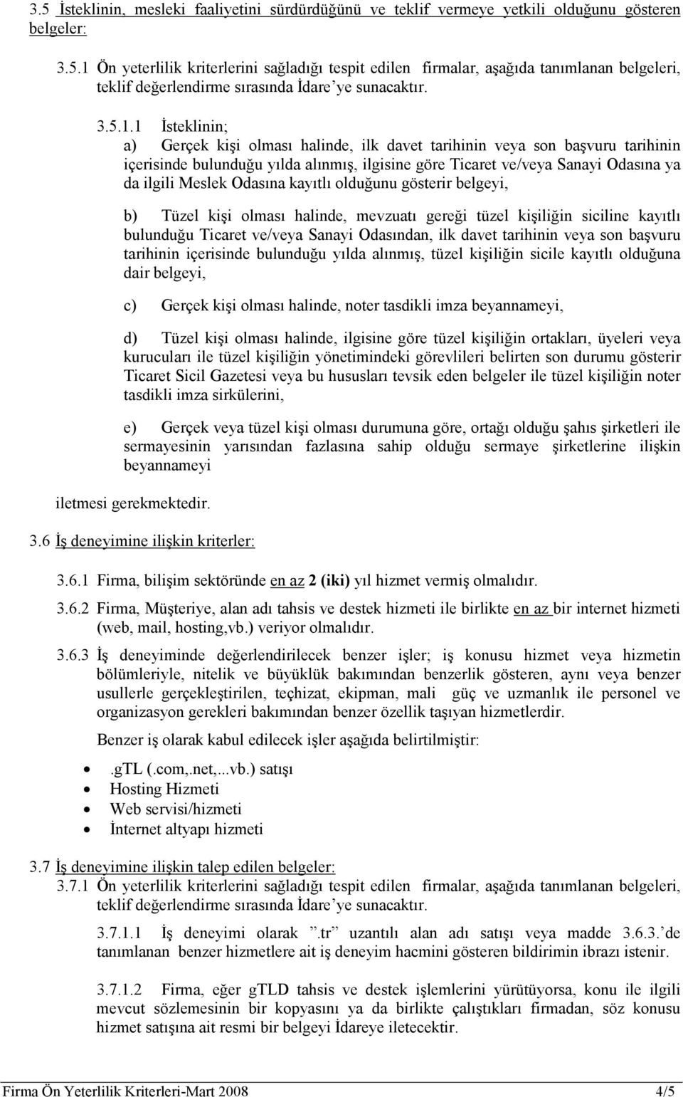 Odasına kayıtlı olduğunu gösterir belgeyi, b) Tüzel kişi olması halinde, mevzuatı gereği tüzel kişiliğin siciline kayıtlı bulunduğu Ticaret ve/veya Sanayi Odasından, ilk davet tarihinin veya son